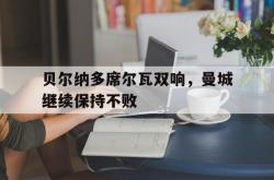 开云体育APP下载-贝尔纳多席尔瓦双响，曼城继续保持不败的简单介绍